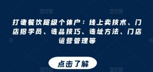 打造餐饮超级个体户：线上卖技术、门店招学员、选品技巧、选址方法、门店运营管理等-最全资源库