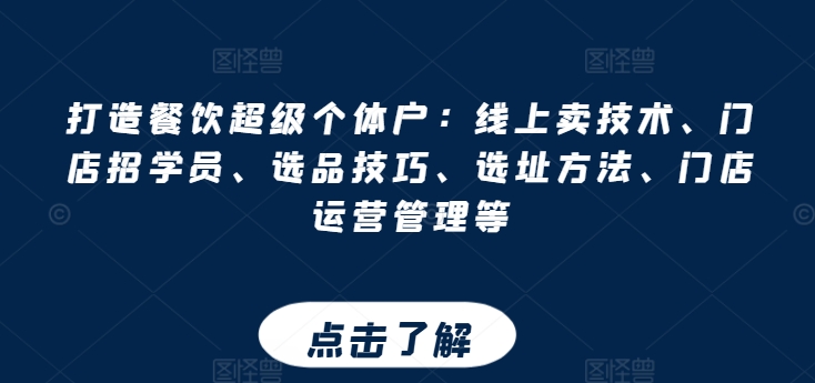 打造餐饮超级个体户：线上卖技术、门店招学员、选品技巧、选址方法、门店运营管理等-最全资源库