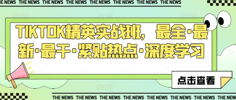 TIKTOK精英实战班，最全·最新·最干·紧贴热点·深度学习-最全资源库