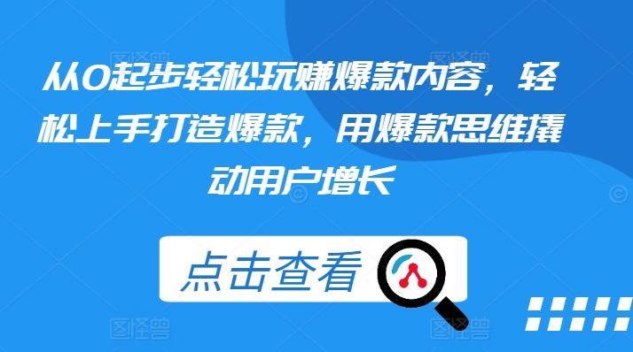 从0起步轻松玩赚爆款内容，轻松上手打造爆款，用爆款思维撬动用户增长-最全资源库