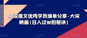 小说推文优秀学员爆单分享-大宋映画【日入过W的秘诀】-最全资源库