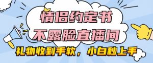 情侣约定书不露脸直播间,礼物收到手软,小白秒上手【揭秘】-最全资源库