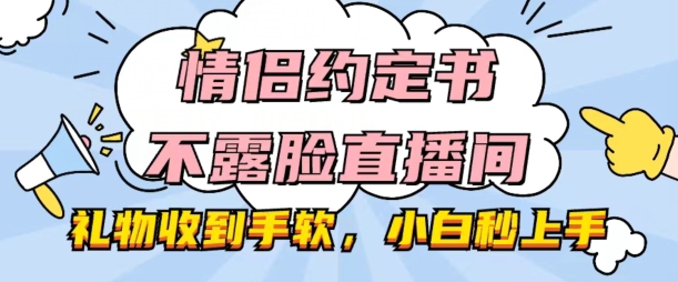 情侣约定书不露脸直播间,礼物收到手软,小白秒上手【揭秘】-最全资源库