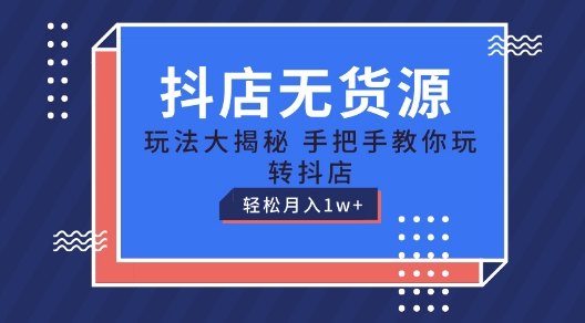 抖店无货源玩法，保姆级教程手把手教你玩转抖店，轻松月入1W+【揭秘】-最全资源库