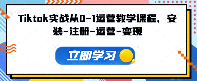 Tiktok实战从0-1运营教学课程,安装-注册-运营-变现-最全资源库