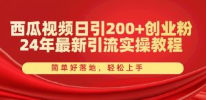 西瓜视频日引200+创业粉，24年最新引流实操教程，简单好落地，轻松上手【揭秘】-最全资源库
