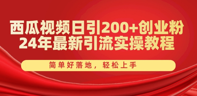 西瓜视频日引200+创业粉，24年最新引流实操教程，简单好落地，轻松上手【揭秘】-最全资源库