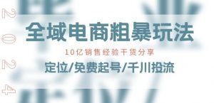 全域电商-粗暴玩法课：10亿销售经验干货分享!定位/免费起号/千川投流-最全资源库