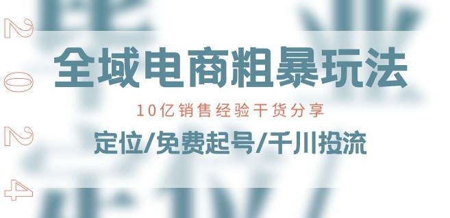 全域电商-粗暴玩法课：10亿销售经验干货分享!定位/免费起号/千川投流-最全资源库