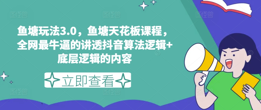 鱼塘玩法3.0，鱼塘天花板课程，全网最牛逼的讲透抖音算法逻辑+底层逻辑的内容-最全资源库
