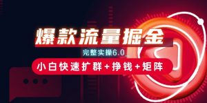 爆款流量掘金_完整实操6.0_小白快速扩群+挣钱+矩阵思路【揭秘】-最全资源库