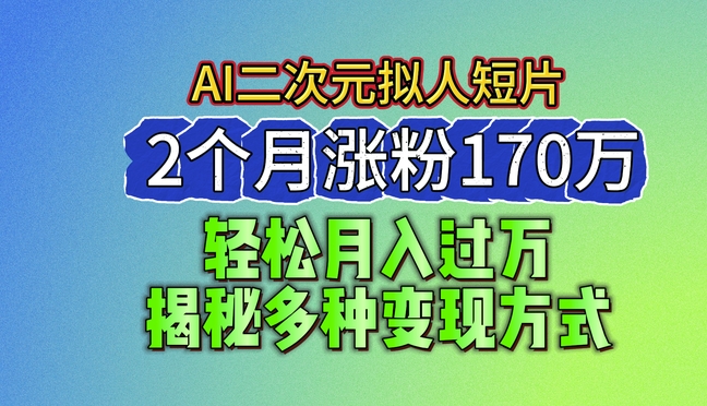2024最新蓝海AI生成二次元拟人短片，2个月涨粉170万，揭秘多种变现方式【揭秘】-最全资源库