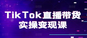 TikTok直播带货实操变现课:系统起号、科学复盘、变现链路、直播配置、小店操作流程、团队搭建等。-最全资源库
