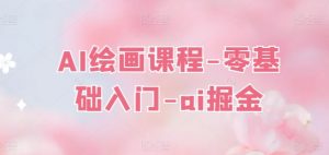 AI绘画课程-零基础入门-ai掘金-最全资源库
