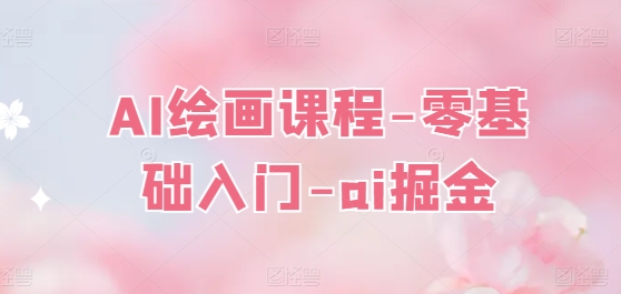 AI绘画课程-零基础入门-ai掘金-最全资源库