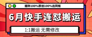 6月快手连怼搬运，模板搬运，据称100%原创100%出同框-最全资源库