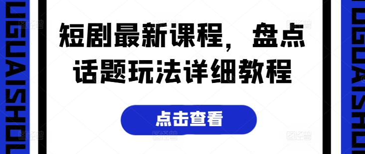 短剧最新课程，盘点话题玩法详细教程-最全资源库