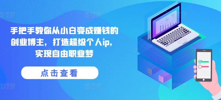 手把手教你从小白变成赚钱的创业博主，打造超级个人ip，实现自由职业梦-最全资源库