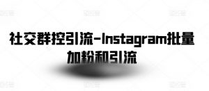 社交群控引流-Instagram批量加粉和引流-最全资源库