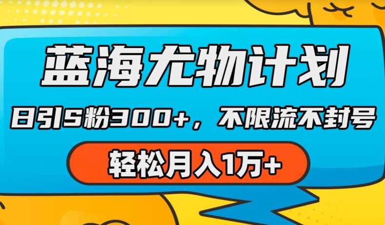 蓝海尤物计划,AI重绘美女视频,日引s粉300+,不限流不封号,轻松月入1w+【揭秘】-最全资源库