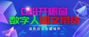 抖音最新项目，0粉开橱窗，数字人图文带货，流量爆炸，简单操作，日入1K+【揭秘】-最全资源库