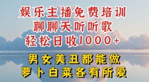 娱乐主播免费培训聊聊天听听歌轻松日收1K+，男女美丑都能做萝卜白菜各有所爱【揭秘】-最全资源库