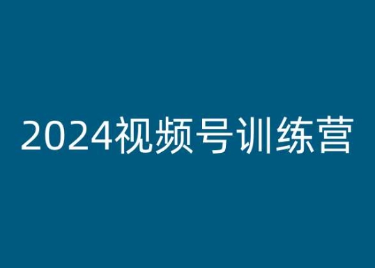 2024视频号训练营,视频号变现教程-最全资源库