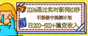 2024通过实时新闻60秒，引粉做中视频计划或者流量主，日几张稳定收入【揭秘】-最全资源库