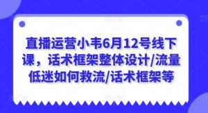 直播运营小韦6月12号线下课，话术框架整体设计/流量低迷如何救流/话术框架等-最全资源库