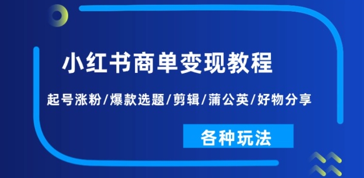 小红书商单变现教程:起号涨粉/爆款选题/剪辑/蒲公英/好物分享/各种玩法-最全资源库