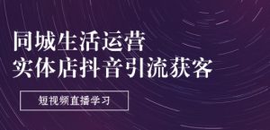 同城生活运营-实体店抖音引流获客：短视频直播学习(9节课)-最全资源库