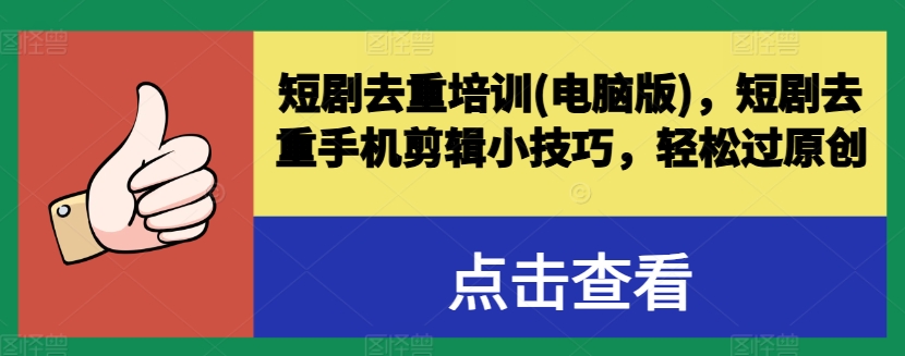 短剧去重培训(电脑版)，短剧去重手机剪辑小技巧，轻松过原创-最全资源库