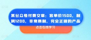 某公众号付费文章：客单价1500，利润1200，非常暴利，完全正规的产品-最全资源库