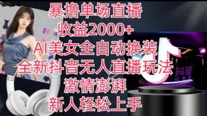 全新抖音无人直播玩法，AI美女全自动换装，激情澎湃，新人轻松上手，暴撸单场直播2k+【揭秘】-最全资源库