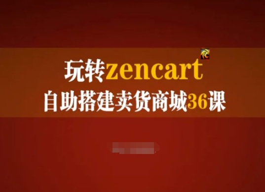玩转zencart自助搭建卖货商城36课，zencart外贸建站完全实操手册-最全资源库
