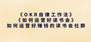 《OKR自律工作法》+《如何运营好读书会》如何运营好赚钱的读书会社群-最全资源库