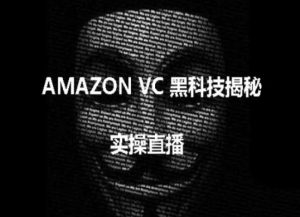 实操：AMAZON VC害人黑科技揭秘，跨境亚马逊教程-最全资源库
