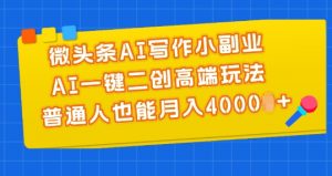微头条AI写作小副业，AI一键二创高端玩法 普通人也能月入4000+【揭秘】-最全资源库
