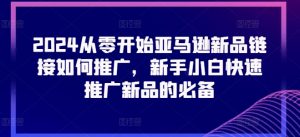 2024从零开始亚马逊新品链接如何推广，新手小白快速推广新品的必备-最全资源库