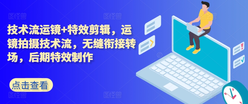 技术流运镜+特效剪辑，​运镜拍摄技术流，无缝衔接转场，后期特效制作-最全资源库