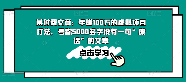 某付费文章:年赚100w的虚拟项目打法,号称5000多字没有一句“废话”的文章-最全资源库