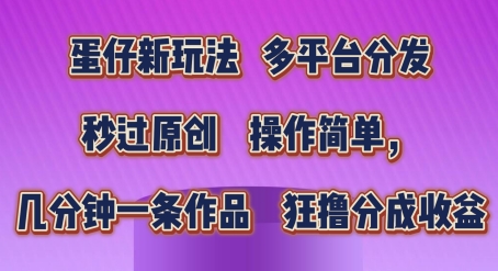 蛋仔新玩法,多平台分发,秒过原创,操作简单,几分钟一条作品,狂撸分成收益【揭秘】-最全资源库