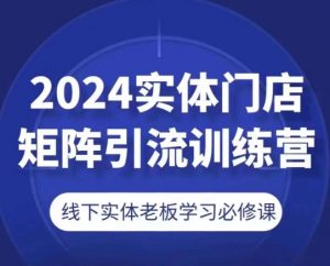 2024实体门店矩阵引流训练营，线下实体老板学习必修课-最全资源库