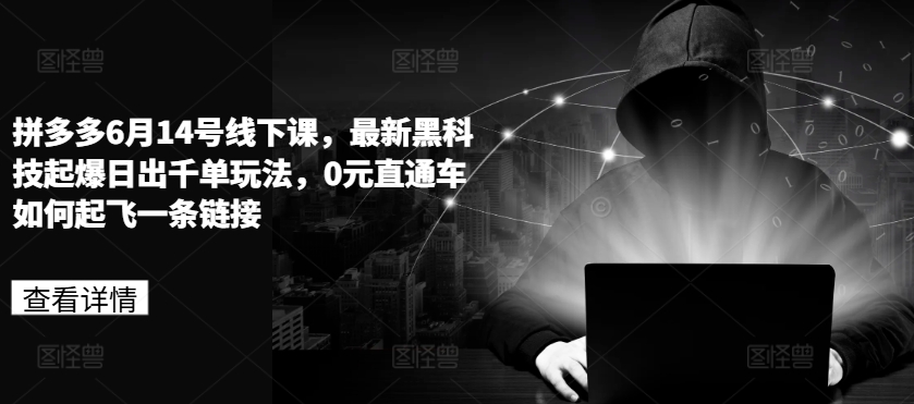 拼多多6月14号线下课，最新黑科技起爆日出千单玩法，0元直通车如何起飞一条链接-最全资源库