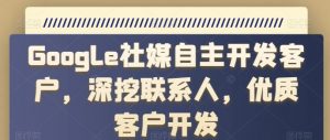 Google社媒自主开发客户,深挖联系人,优质客户开发-最全资源库