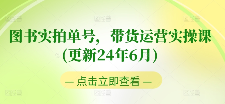图书实拍单号，带货运营实操课(更新24年6月)，0粉起号，老号转型，零基础入门+进阶-最全资源库
