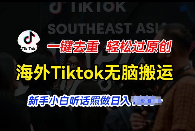 海外Tiktok短视频无脑搬运，一键去重轻松过原创，新手小白听话照做日入几张【揭秘】-最全资源库