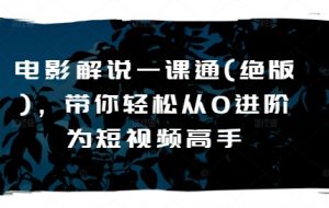 电影解说一课通(绝版)，带你轻松从0进阶为短视频高手-最全资源库