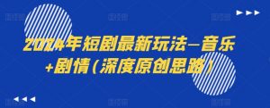 2024年短剧最新玩法—音乐+剧情(深度原创思路)-最全资源库