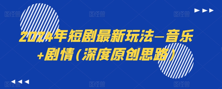 2024年短剧最新玩法—音乐+剧情(深度原创思路)-最全资源库
